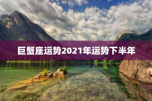 巨蟹座运势2021年运势下半年