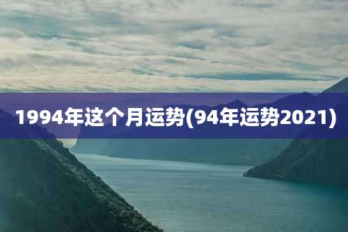 1994年这个月运势(94年运势2021)
