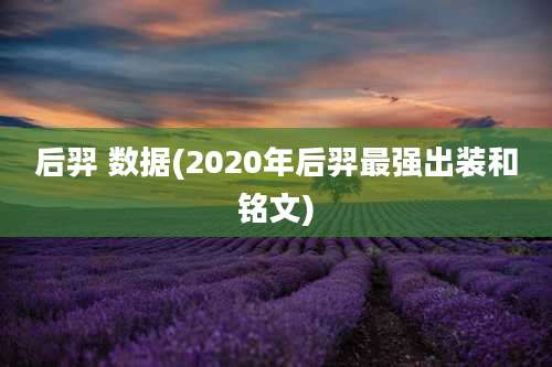后羿 数据(2020年后羿最强出装和铭文)