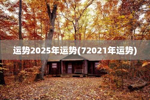 运势2025年运势(72021年运势)