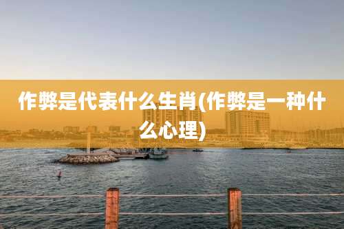 作弊是代表什么生肖(作弊是一种什么心理)