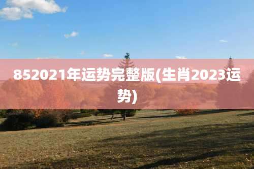 852021年运势完整版(生肖2023运势)