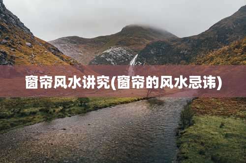 窗帘风水讲究(窗帘的风水忌讳)