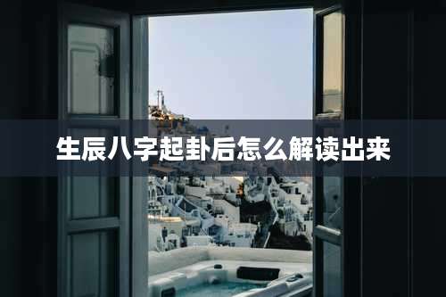 生辰八字起卦后怎么解读出来