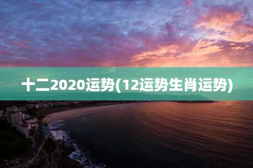 十二2020运势(12运势生肖运势)