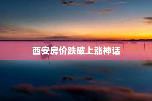 西安房价跌破上涨神话