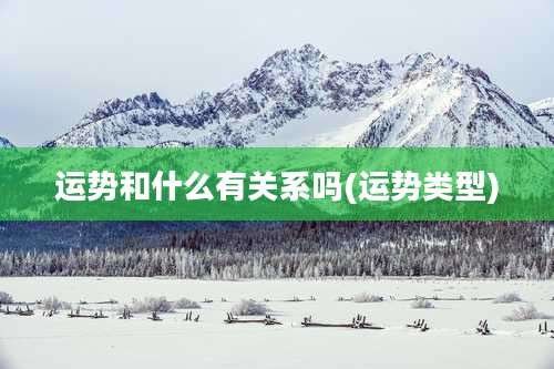 运势和什么有关系吗(运势类型)