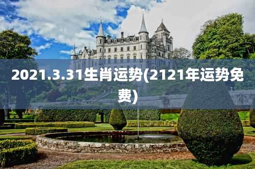 2021.3.31生肖运势(2121年运势免费)