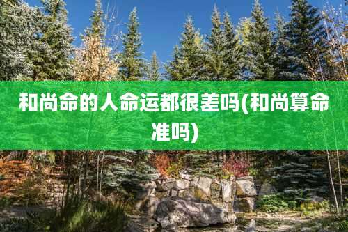 和尚命的人命运都很差吗(和尚算命准吗)