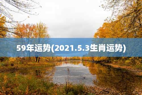 59年运势(2021.5.3生肖运势)