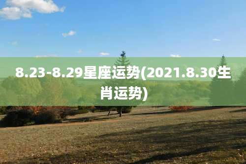 8.23-8.29星座运势(2021.8.30生肖运势)