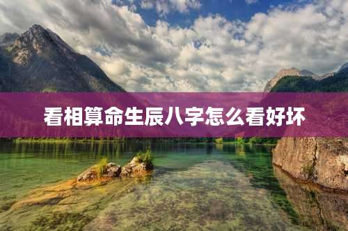 看相算命生辰八字怎么看好坏