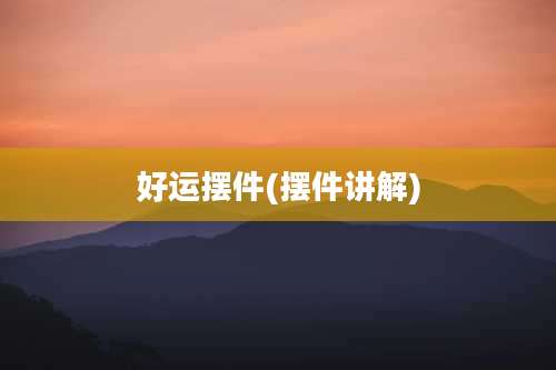 好运摆件(摆件讲解)