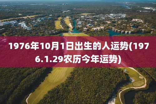 1976年10月1日出生的人运势(1976.1.29农历今年运势)
