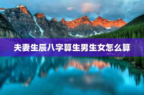夫妻生辰八字算生男生女怎么算