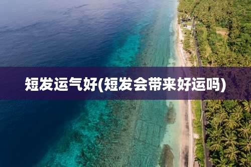 短发运气好(短发会带来好运吗)