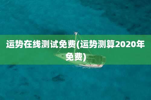 运势在线测试免费(运势测算2020年免费)