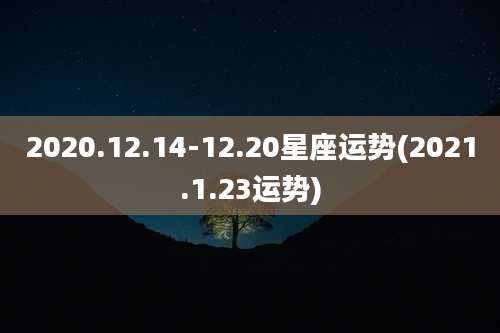 2020.12.14-12.20星座运势(2021.1.23运势)