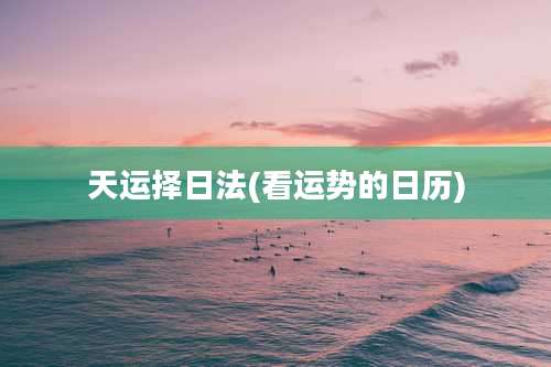 天运择日法(看运势的日历)