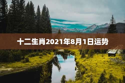 十二生肖2021年8月1日运势