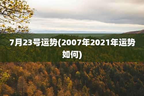 7月23号运势(2007年2021年运势如何)