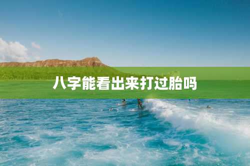 八字能看出来打过胎吗