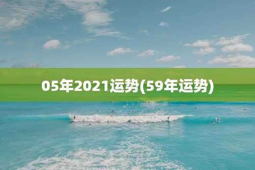 05年2021运势(59年运势)