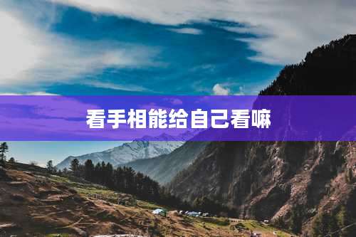 看手相能给自己看嘛