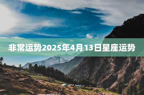非常运势2025年4月13日星座运势