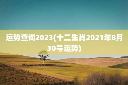 运势查询2023(十二生肖2021年8月30号运势)