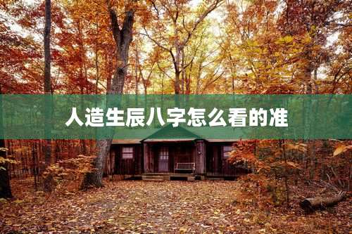 人造生辰八字怎么看的准