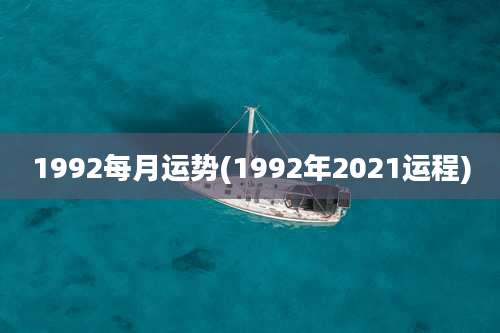 1992每月运势(1992年2021运程)