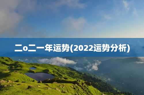 二o二一年运势(2022运势分析)