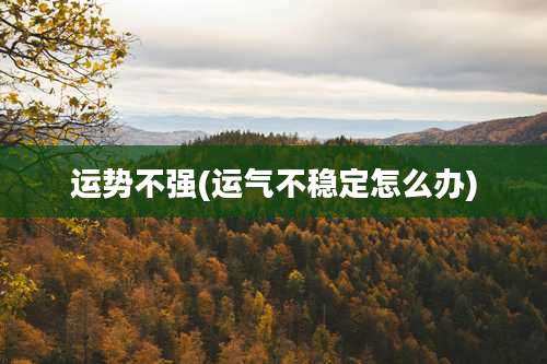 运势不强(运气不稳定怎么办)
