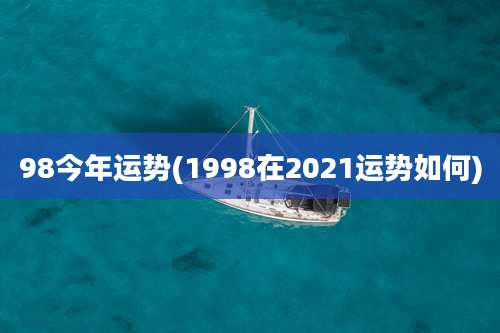 98今年运势(1998在2021运势如何)