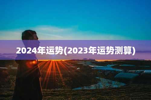 2024年运势(2023年运势测算)