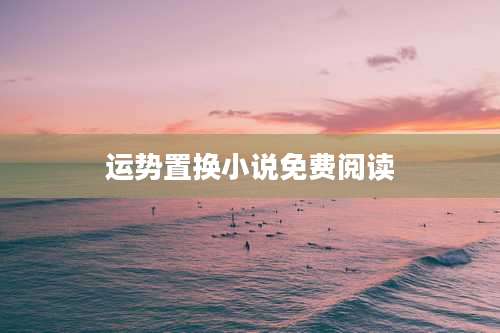 运势置换小说免费阅读