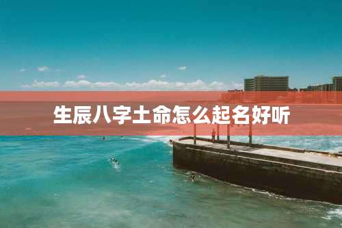 生辰八字土命怎么起名好听