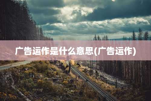 广告运作是什么意思(广告运作)