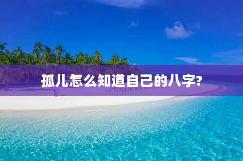 孤儿怎么知道自己的八字?