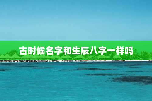 古时候名字和生辰八字一样吗