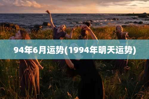 94年6月运势(1994年明天运势)