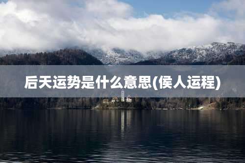 后天运势是什么意思(侯人运程)