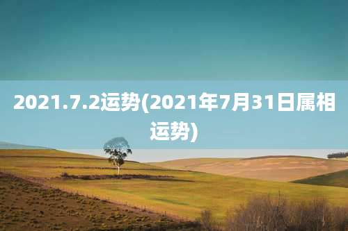 2021.7.2运势(2021年7月31日属相运势)