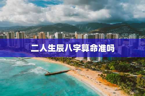 二人生辰八字算命准吗