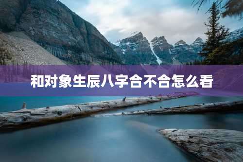 和对象生辰八字合不合怎么看