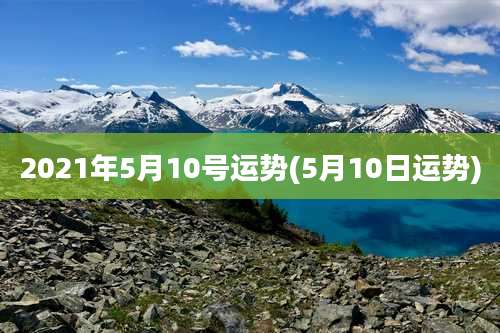2021年5月10号运势(5月10日运势)