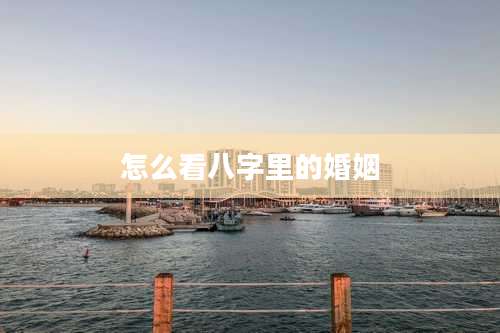 怎么看八字里的婚姻