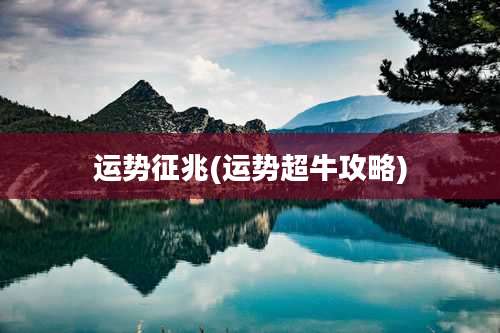 运势征兆(运势超牛攻略)