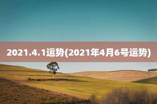 2021.4.1运势(2021年4月6号运势)